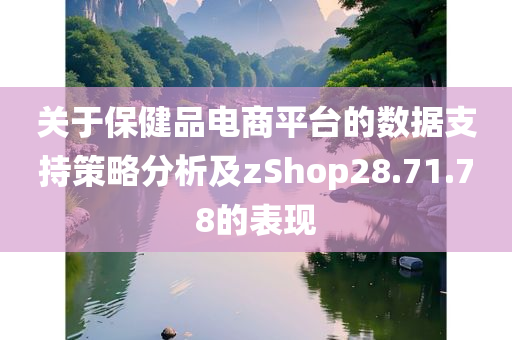 关于保健品电商平台的数据支持策略分析及zShop28.71.78的表现