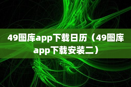 49图库app下载日历（49图库app下载安装二）