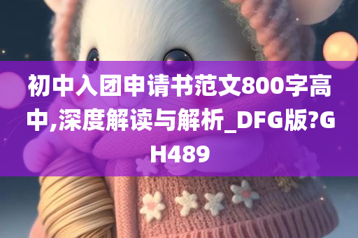 初中入团申请书范文800字高中,深度解读与解析_DFG版?GH489