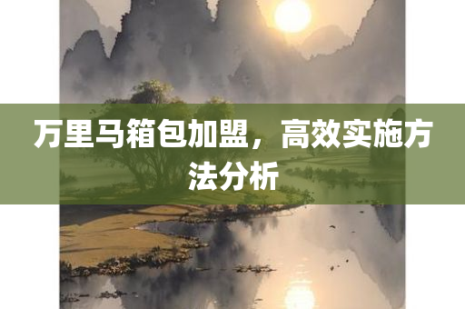 万里马箱包加盟，高效实施方法分析