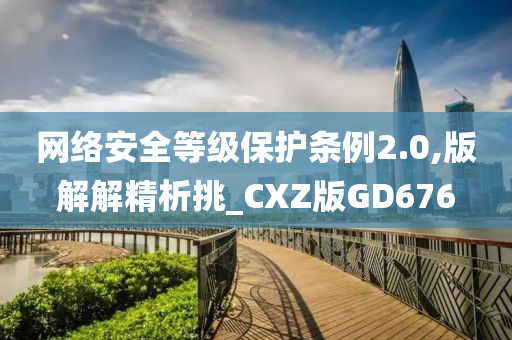 网络安全等级保护条例2.0,版解解精析挑_CXZ版GD676