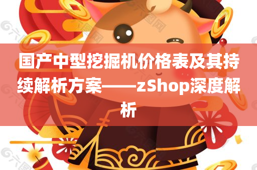 国产中型挖掘机价格表及其持续解析方案——zShop深度解析