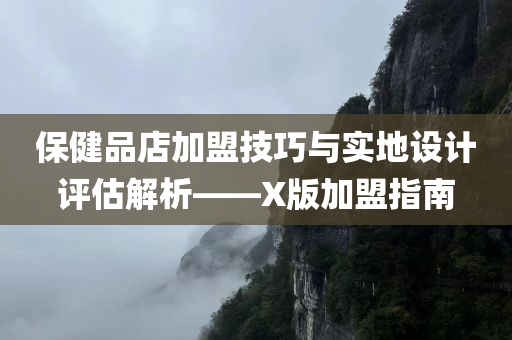 保健品店加盟技巧与实地设计评估解析——X版加盟指南