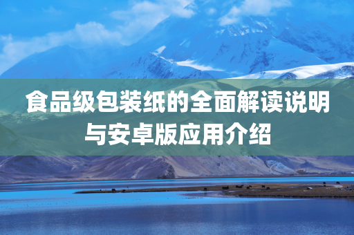 食品级包装纸的全面解读说明与安卓版应用介绍