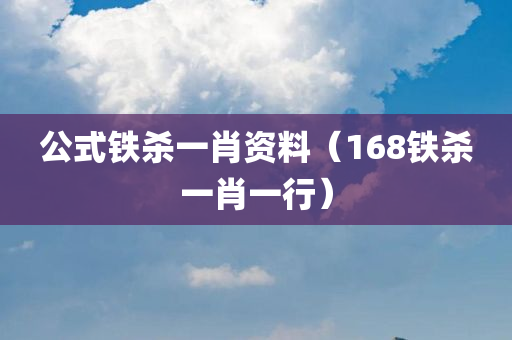 公式铁杀一肖资料（168铁杀一肖一行）