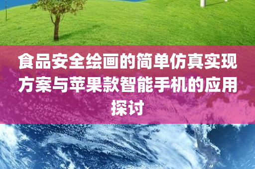 食品安全绘画的简单仿真实现方案与苹果款智能手机的应用探讨