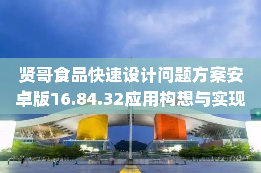 贤哥食品快速设计问题方案安卓版16.84.32应用构想与实现