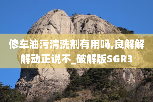 修车油污清洗剂有用吗,良解解解动正说不_破解版SGR3