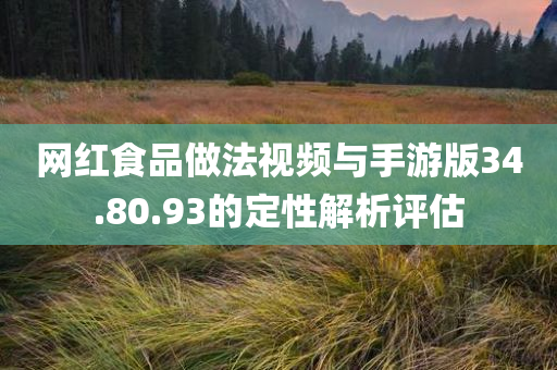 网红食品做法视频与手游版34.80.93的定性解析评估