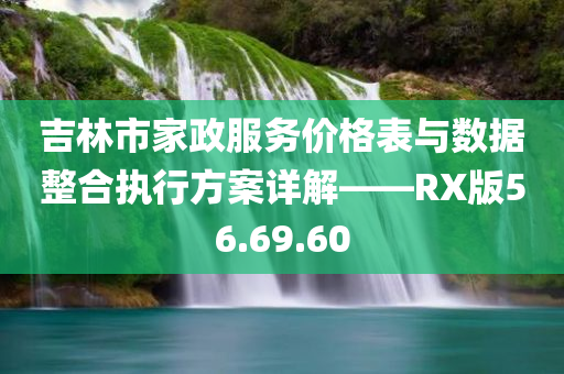 吉林市家政服务价格表与数据整合执行方案详解——RX版56.69.60