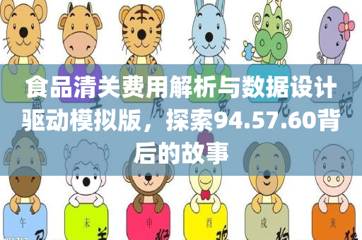 食品清关费用解析与数据设计驱动模拟版，探索94.57.60背后的故事