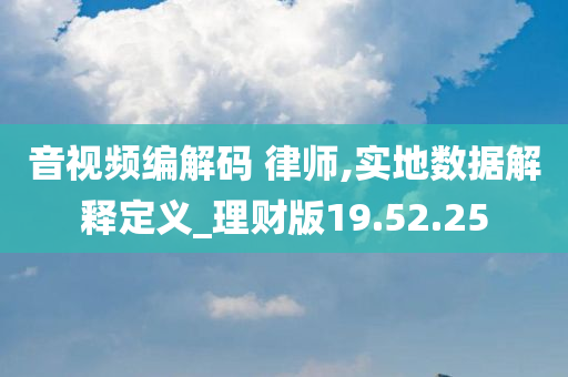 音视频编解码 律师,实地数据解释定义_理财版19.52.25