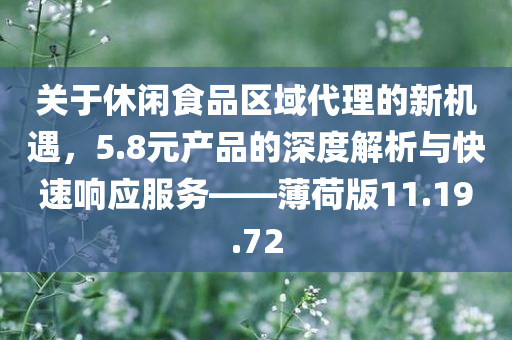 关于休闲食品区域代理的新机遇，5.8元产品的深度解析与快速响应服务——薄荷版11.19.72