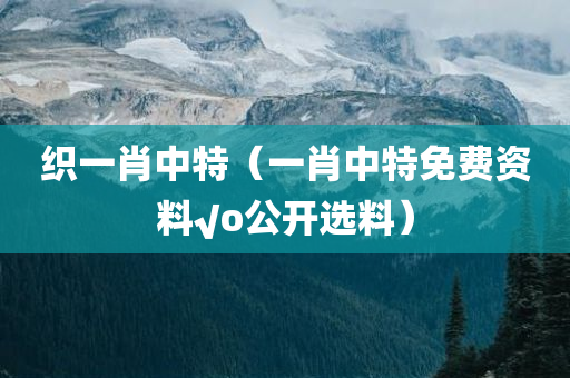 织一肖中特（一肖中特免费资料√o公开选料）