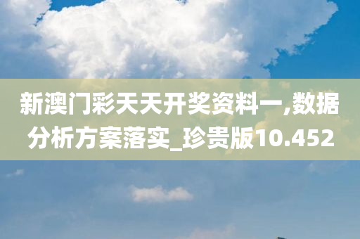 新澳门彩天天开奖资料一,数据分析方案落实_珍贵版10.452