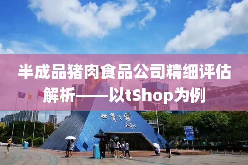 半成品猪肉食品公司精细评估解析——以tShop为例