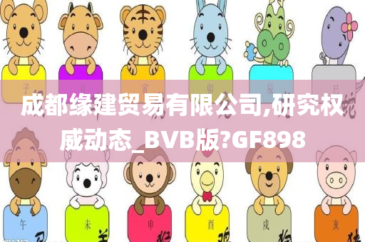 成都缘建贸易有限公司,研究权威动态_BVB版?GF898