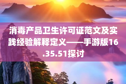 消毒产品卫生许可证范文及实践经验解释定义——手游版16.35.51探讨