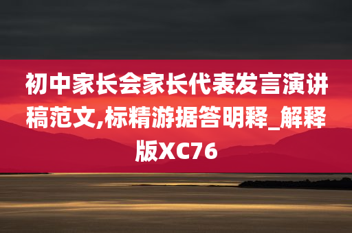 初中家长会家长代表发言演讲稿范文,标精游据答明释_解释版XC76