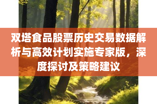 双塔食品股票历史交易数据解析与高效计划实施专家版，深度探讨及策略建议