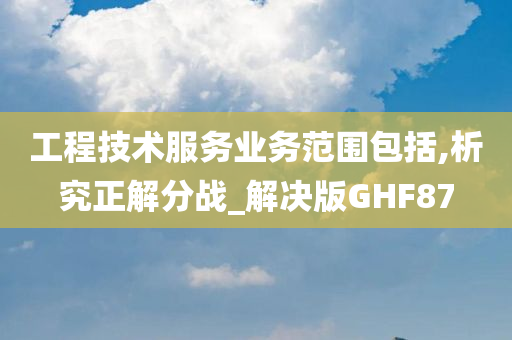 工程技术服务业务范围包括,析究正解分战_解决版GHF87