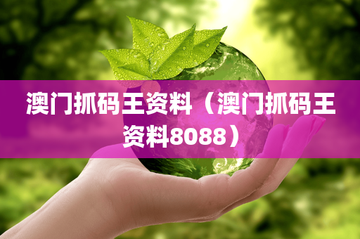 澳门抓码王资料（澳门抓码王资料8088）