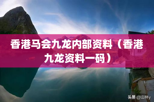 香港马会九龙内部资料（香港九龙资料一码）