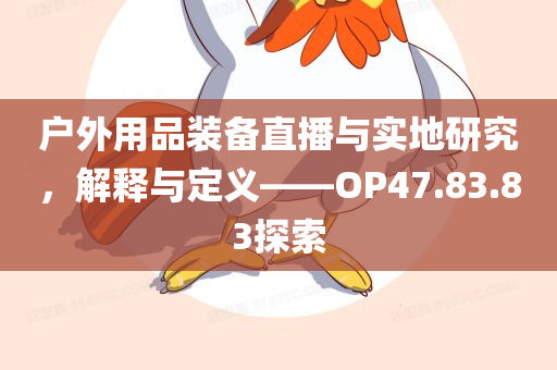 户外用品装备直播与实地研究，解释与定义——OP47.83.83探索