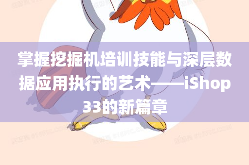 掌握挖掘机培训技能与深层数据应用执行的艺术——iShop33的新篇章