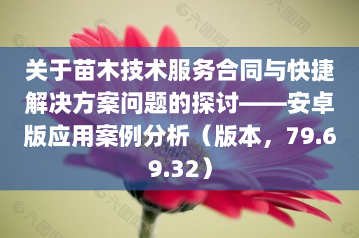 关于苗木技术服务合同与快捷解决方案问题的探讨——安卓版应用案例分析（版本，79.69.32）