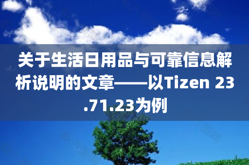 关于生活日用品与可靠信息解析说明的文章——以Tizen 23.71.23为例