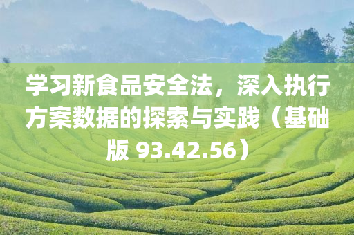 学习新食品安全法，深入执行方案数据的探索与实践（基础版 93.42.56）