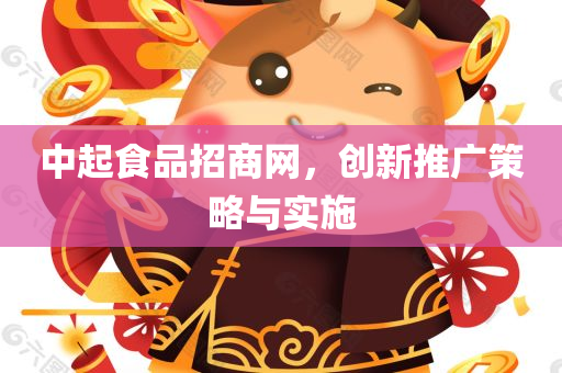 中起食品招商网，创新推广策略与实施