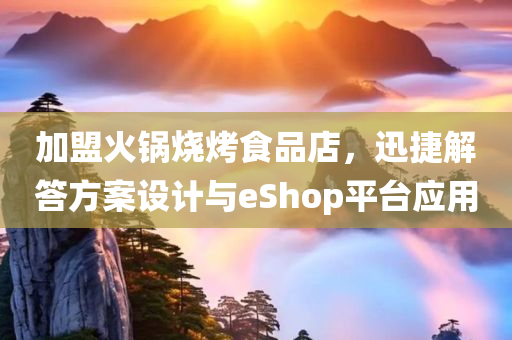 加盟火锅烧烤食品店，迅捷解答方案设计与eShop平台应用