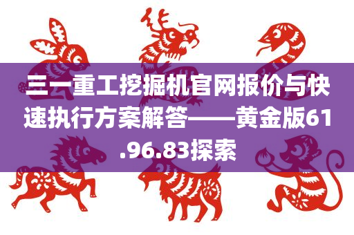 三一重工挖掘机官网报价与快速执行方案解答——黄金版61.96.83探索