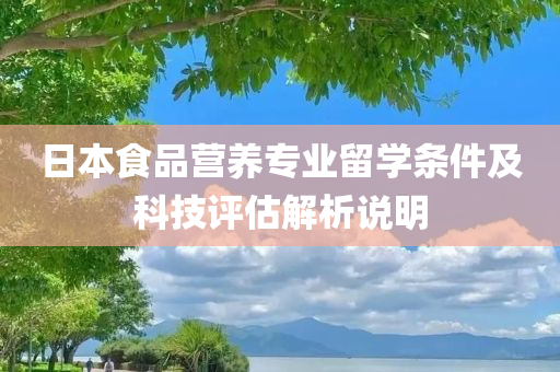 日本食品营养专业留学条件及科技评估解析说明