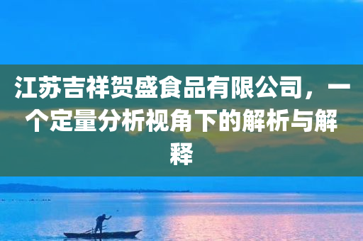 江苏吉祥贺盛食品有限公司，一个定量分析视角下的解析与解释