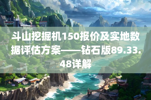 斗山挖掘机150报价及实地数据评估方案——钻石版89.33.48详解