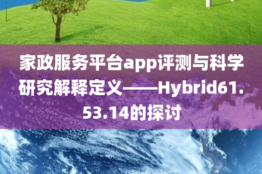 家政服务平台app评测与科学研究解释定义——Hybrid61.53.14的探讨