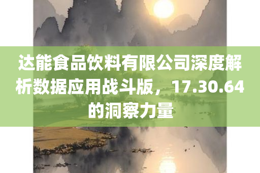 达能食品饮料有限公司深度解析数据应用战斗版，17.30.64的洞察力量