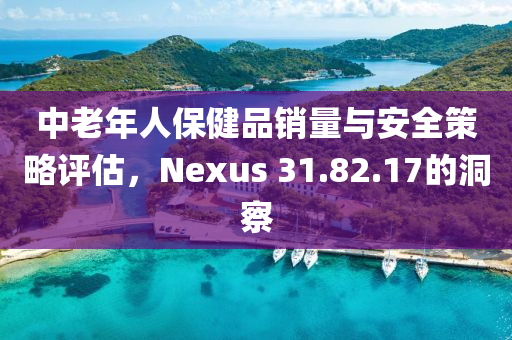 中老年人保健品销量与安全策略评估，Nexus 31.82.17的洞察