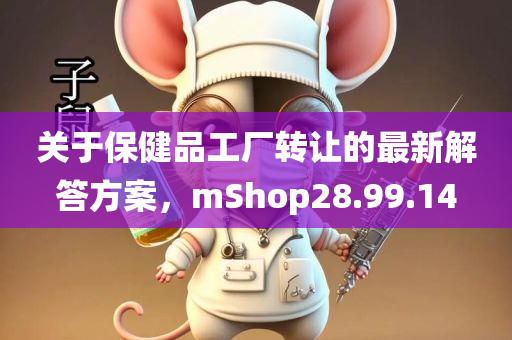 关于保健品工厂转让的最新解答方案，mShop28.99.14