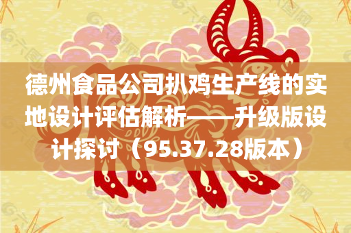 德州食品公司扒鸡生产线的实地设计评估解析——升级版设计探讨（95.37.28版本）