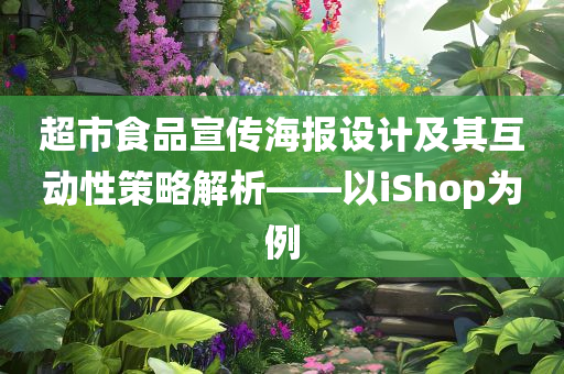 超市食品宣传海报设计及其互动性策略解析——以iShop为例