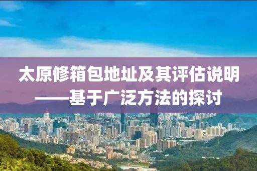 太原修箱包地址及其评估说明——基于广泛方法的探讨