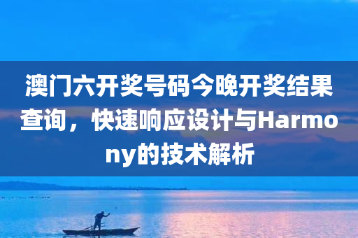 澳门六开奖号码今晚开奖结果查询，快速响应设计与Harmony的技术解析