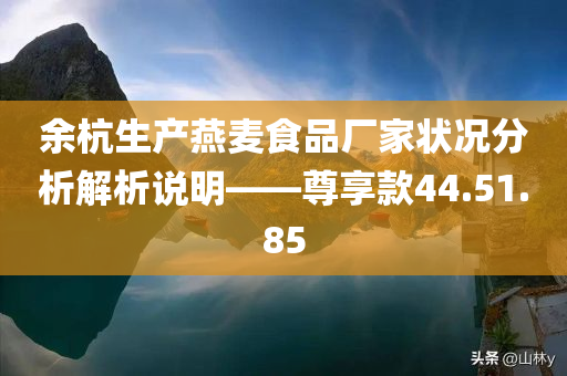 余杭生产燕麦食品厂家状况分析解析说明——尊享款44.51.85