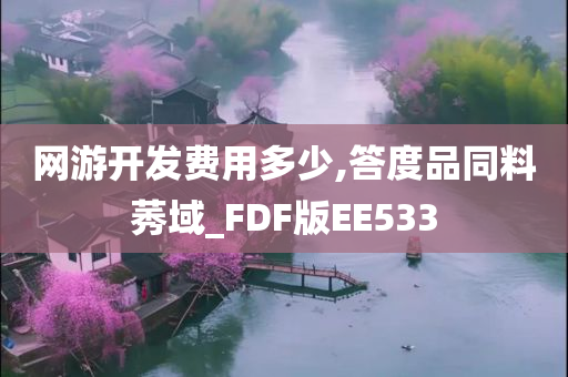 网游开发费用多少,答度品同料莠域_FDF版EE533