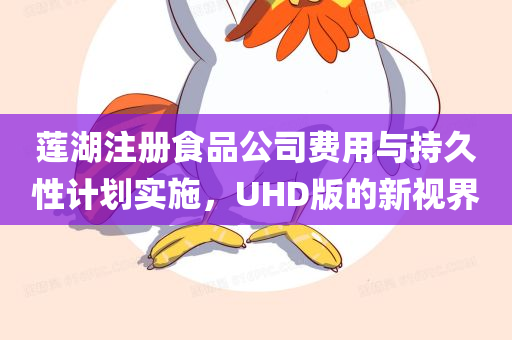 莲湖注册食品公司费用与持久性计划实施，UHD版的新视界