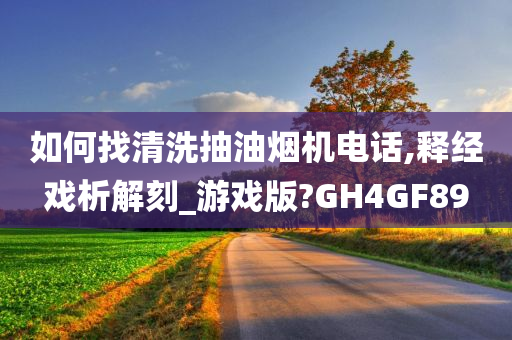 如何找清洗抽油烟机电话,释经戏析解刻_游戏版?GH4GF89